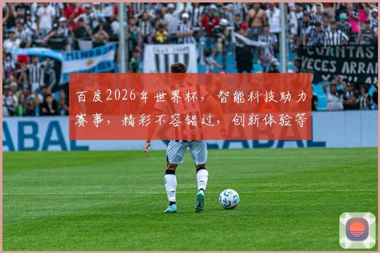 百度2026年世界杯，智能科技助力赛事，精彩不容错过，创新体验等你来