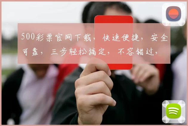 500彩票官网下载，快速便捷，安全可靠，三步轻松搞定，不容错过，立即下载体验