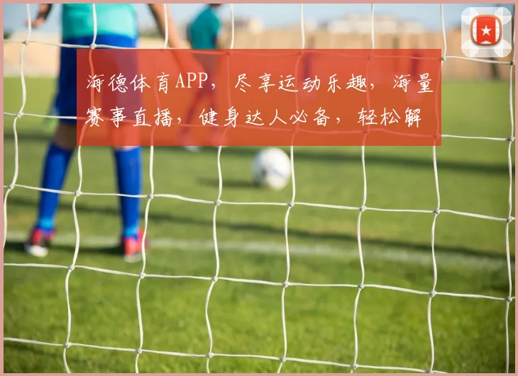 海德体育APP，尽享运动乐趣，海量赛事直播，健身达人必备，轻松解锁健康生活