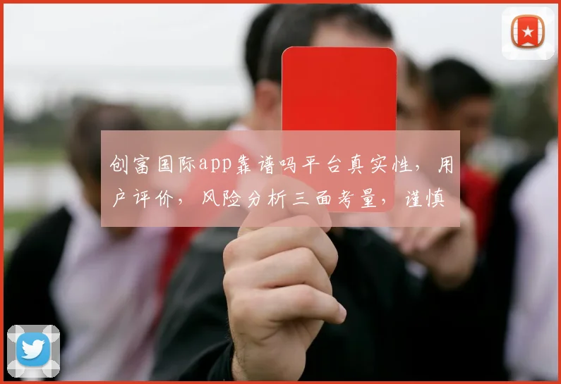 创富国际app靠谱吗平台真实性，用户评价，风险分析三面考量，谨慎选择