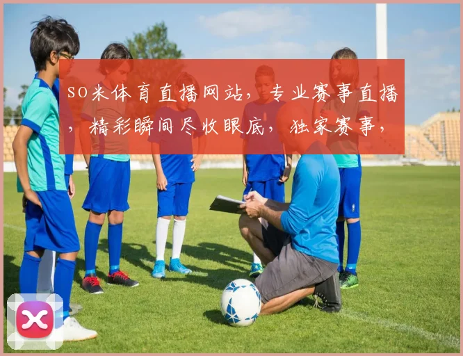 so米体育直播网站，专业赛事直播，精彩瞬间尽收眼底，独家赛事，不容错过，3大亮点，一网打尽
