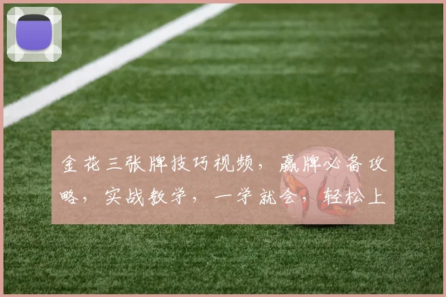 金花三张牌技巧视频，赢牌必备攻略，实战教学，一学就会，轻松上分