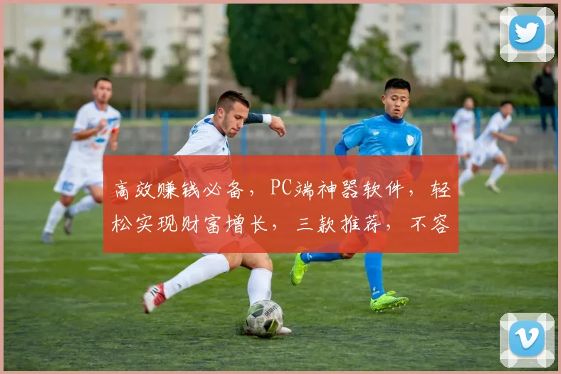 高效赚钱必备，PC端神器软件，轻松实现财富增长，三款推荐，不容错过